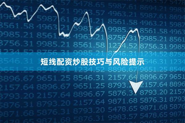 短线配资炒股技巧与风险提示