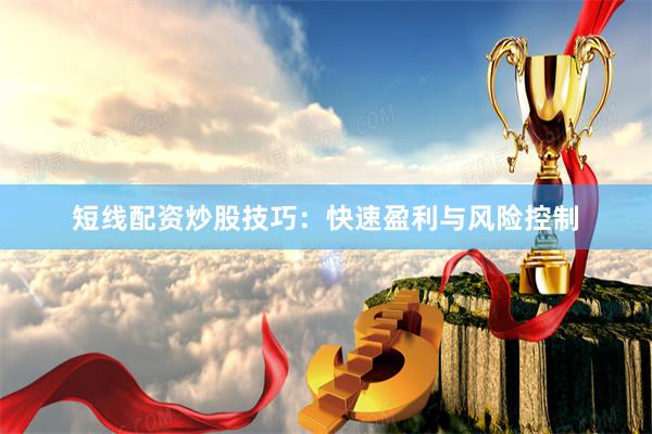 短线配资炒股技巧：快速盈利与风险控制