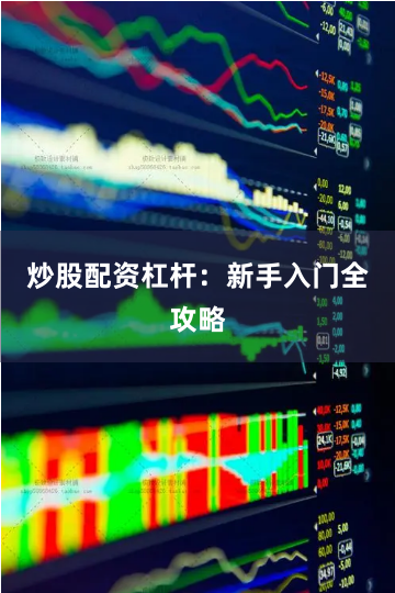 炒股配资杠杆：新手入门全攻略